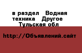  в раздел : Водная техника » Другое . Тульская обл.